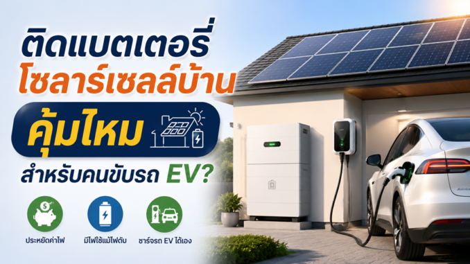 ติดแบตเตอรี่โซลาร์เซลล์บ้าน คุ้มไหมสำหรับคนขับรถ EV?