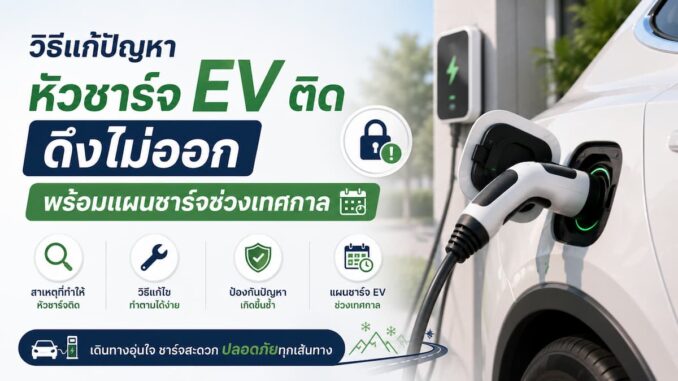 วิธีแก้ปัญหาหัวชาร์จ EV ติด ดึงไม่ออก พร้อมแผนชาร์จช่วงเทศกาล