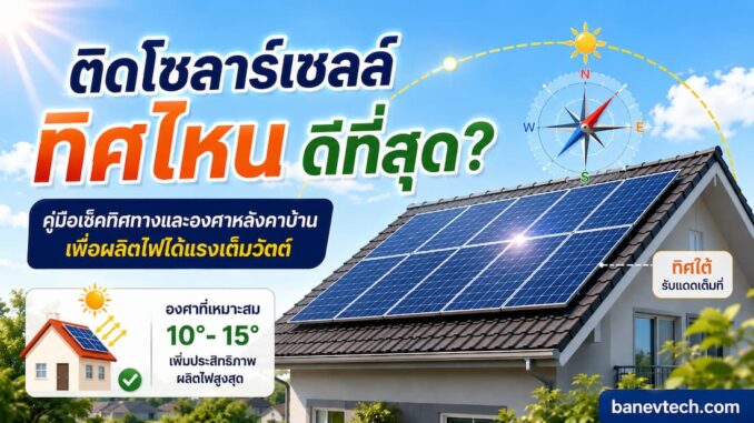 ติดโซลาร์เซลล์ทิศไหนดีที่สุด? วิธีเช็คทิศทางและองศาหลังคา