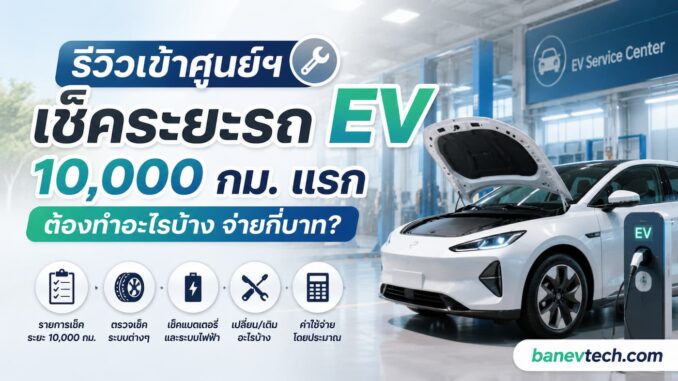 รถไฟฟ้า EV เช็คระยะ 10,000 กม. แรก ต้องทำอะไรบ้าง